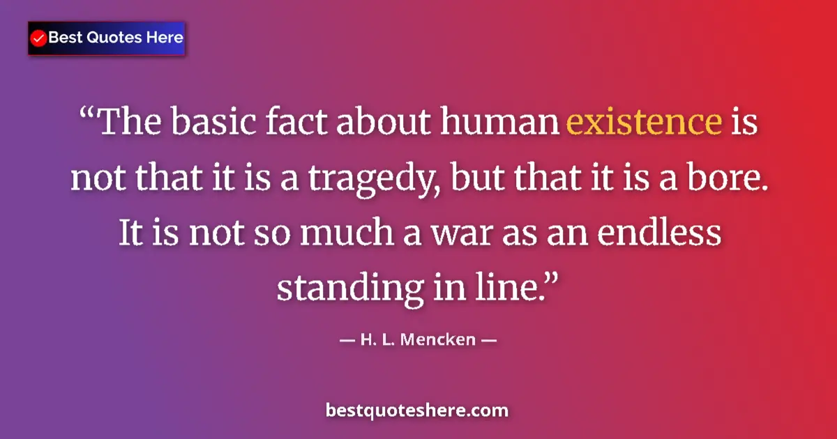 Quote by H. L. Mencken: The basic fact about human existence is not that it is a tragedy, but that it is a bore. It is not s...