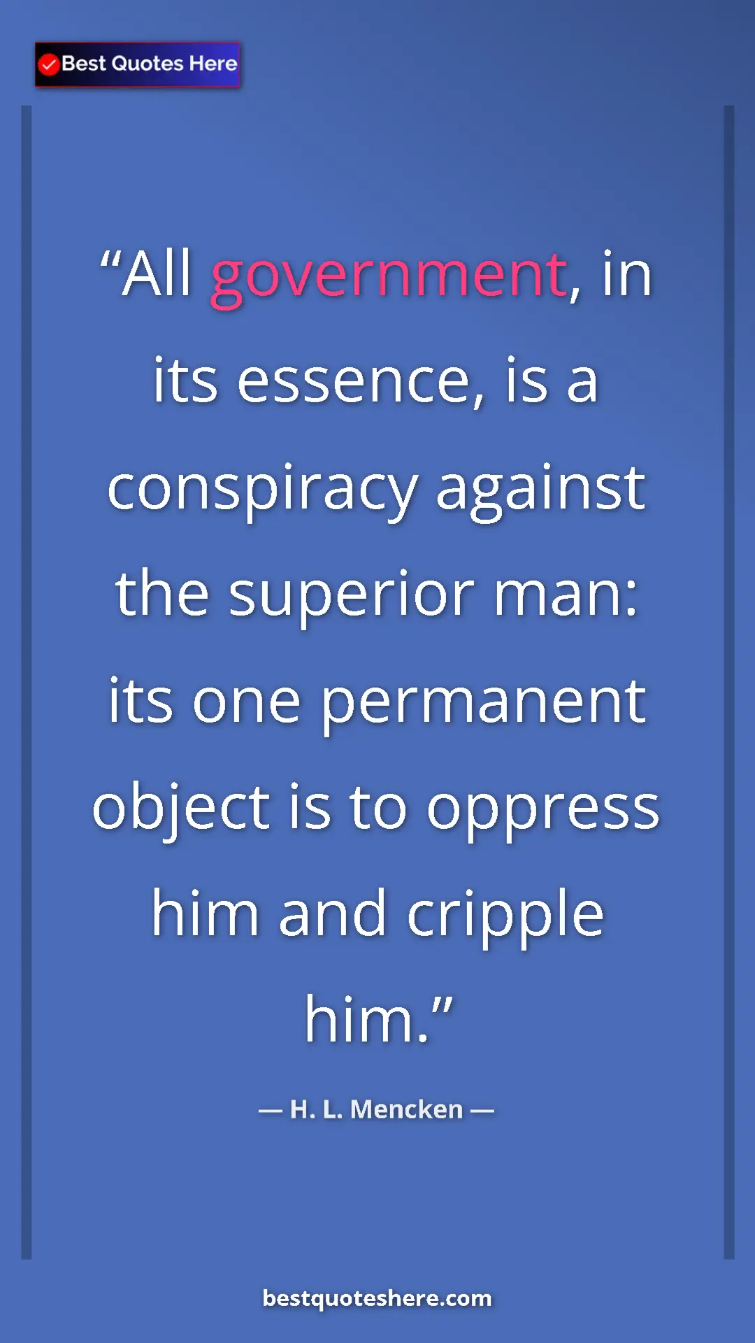 Pinterest quote poster by H. L. Mencken: "All government, in its essence, is a conspiracy against the..."
