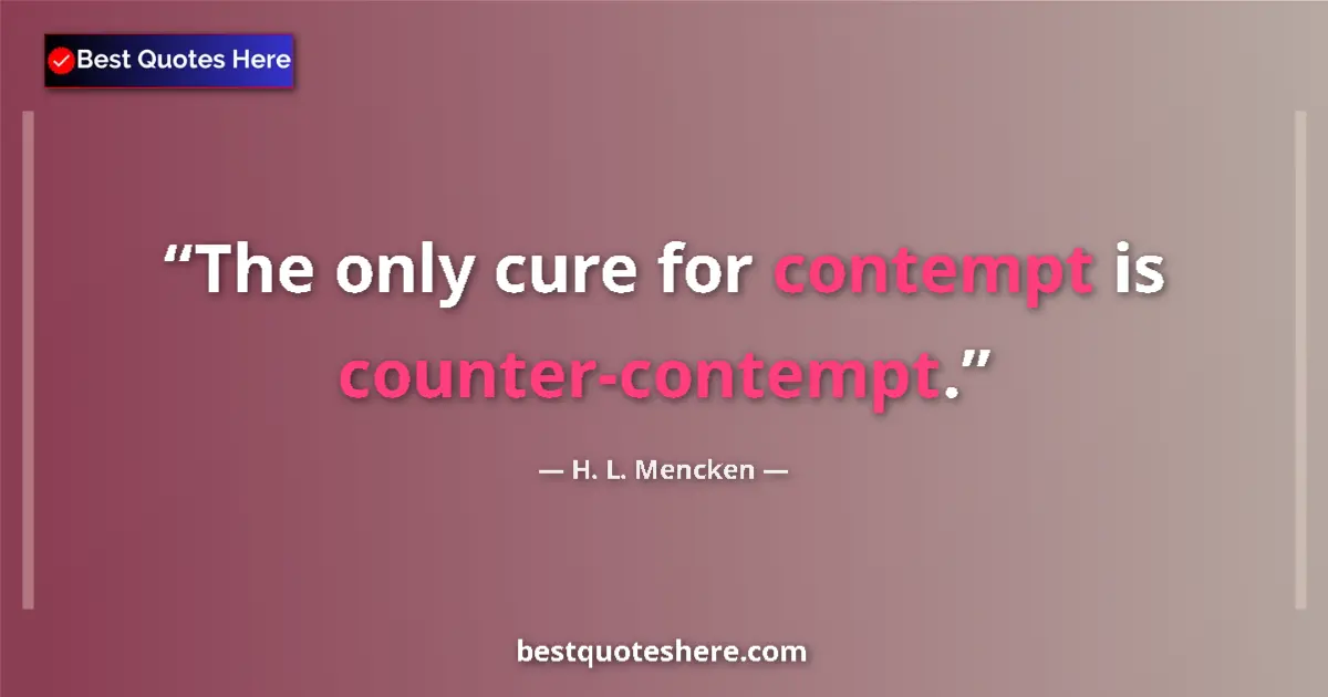 Quote by H. L. Mencken: The only cure for contempt is counter-contempt.