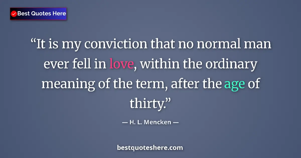 Quote by H. L. Mencken: It is my conviction that no normal man ever fell in love, within the ordinary meaning of the term, a...