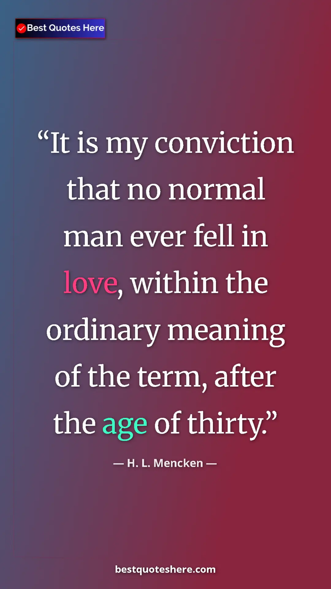 Pinterest quote poster by H. L. Mencken: "It is my conviction that no normal man ever fell in love,..."