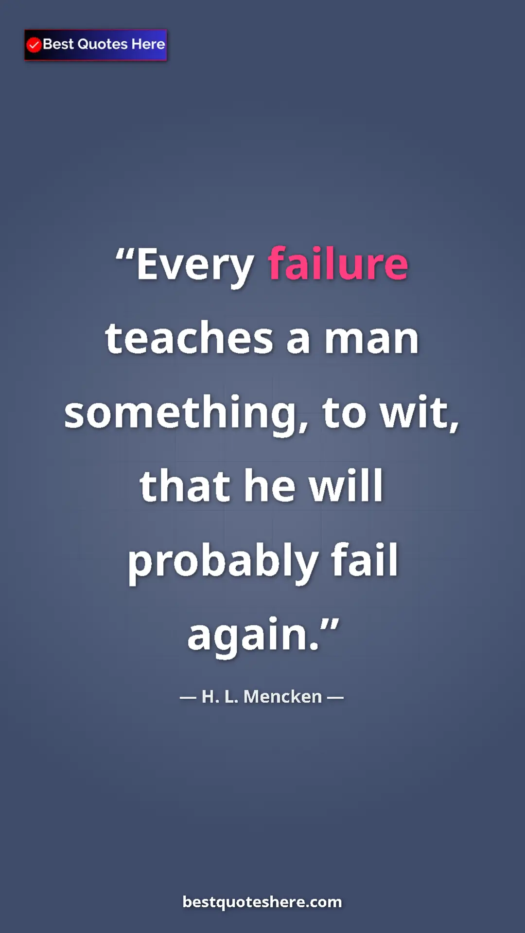 Pinterest quote poster by H. L. Mencken: "Every failure teaches a man something, to wit, that he will..."