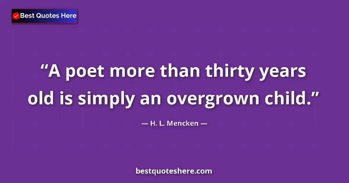 Quote by H. L. Mencken: A poet more than thirty years old is simply an overgrown child....