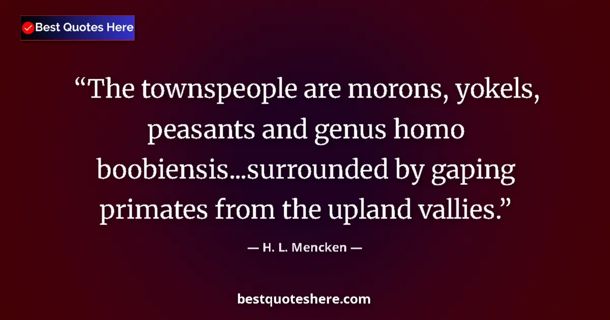 Image for the quote by H L Mencken: The townspeople are morons, yokels, peasants and genus homo boobiensis...surrounded by gaping primat...
