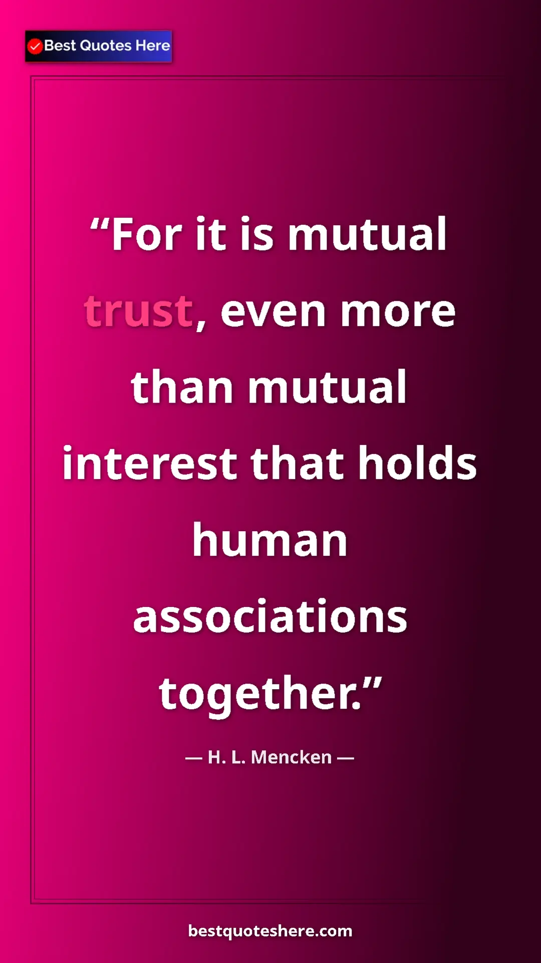 Pinterest quote poster by H. L. Mencken: "For it is mutual trust, even more than mutual interest that..."
