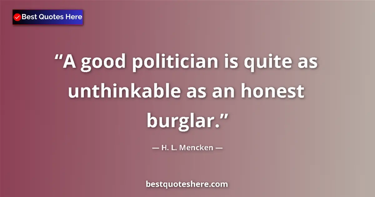 Quote by H. L. Mencken: A good politician is quite as unthinkable as an honest burglar....