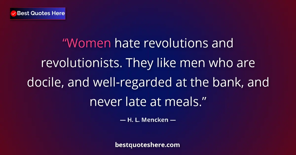 H. L. Mencken quote: "Women hate revolutions and revolutionists. They like men..."
