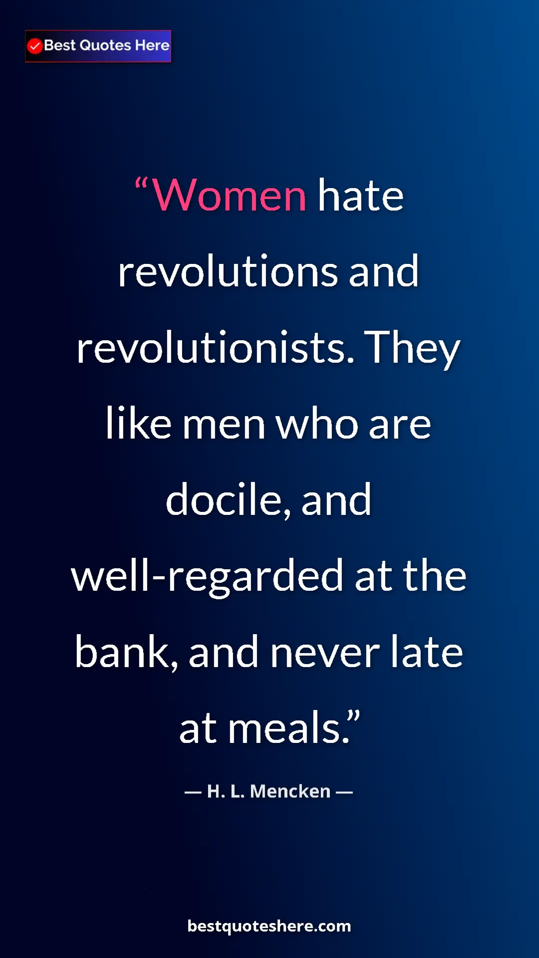 Pinterest quote poster by H. L. Mencken: "Women hate revolutions and revolutionists. They like men..."
