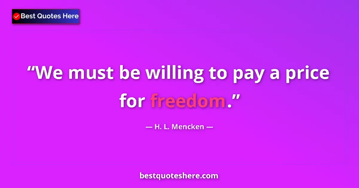 Quote by H. L. Mencken: We must be willing to pay a price for freedom.