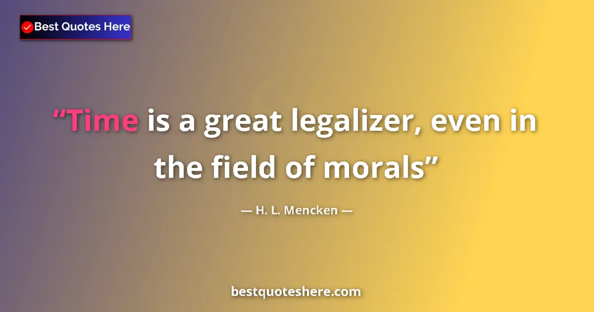 Quote by H. L. Mencken: Time is a great legalizer, even in the field of morals...