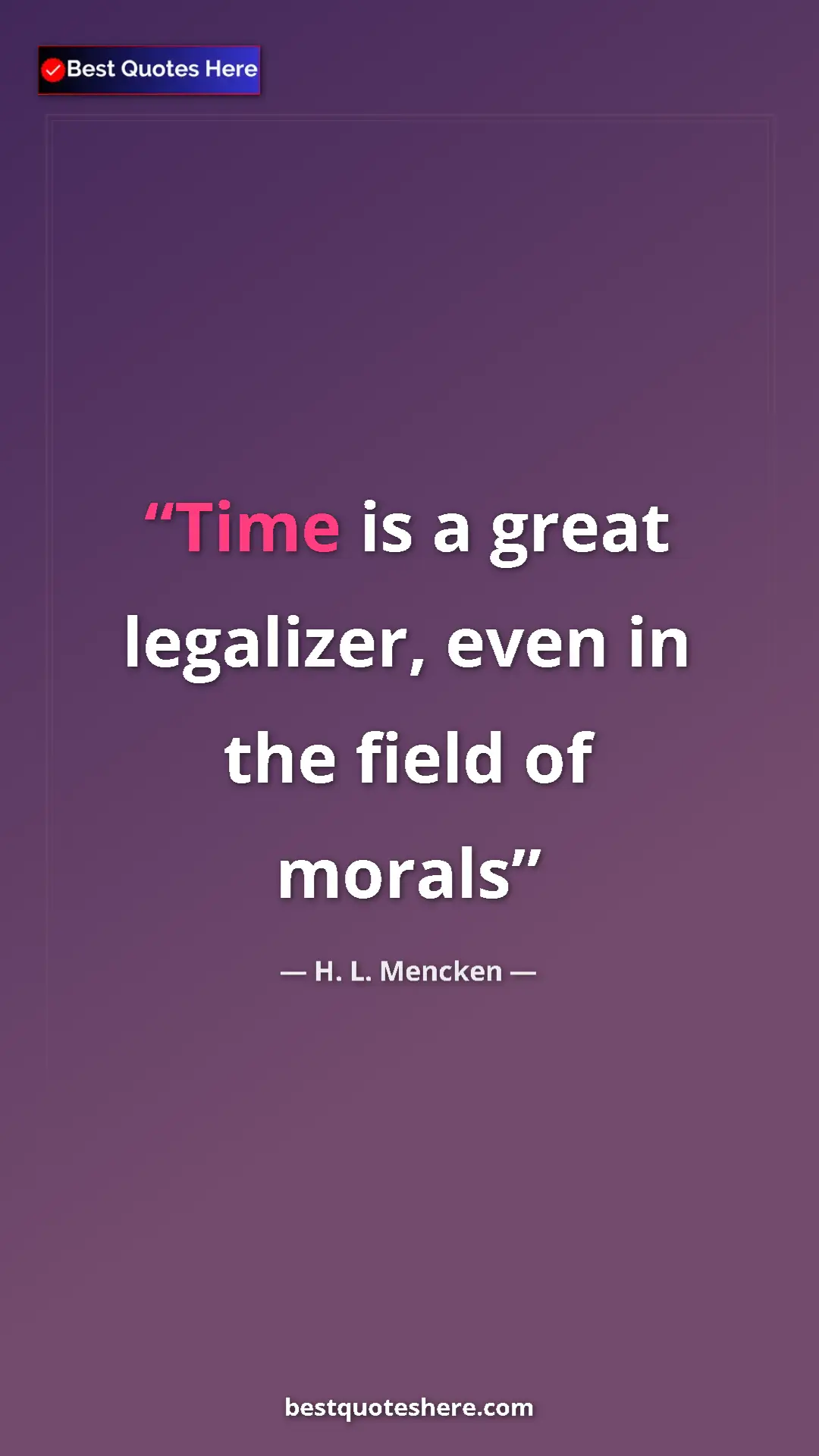 Pinterest quote poster by H. L. Mencken: "Time is a great legalizer, even in the field of morals"