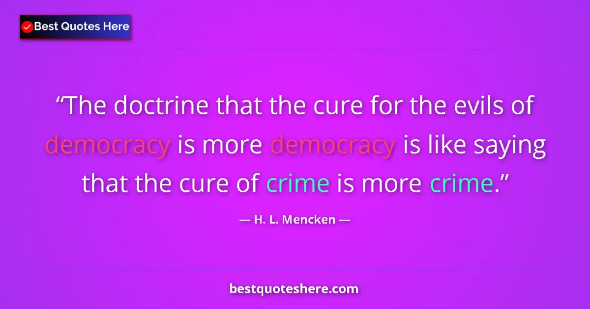 Quote by H. L. Mencken: The doctrine that the cure for the evils of democracy is more democracy is like saying that the cure...