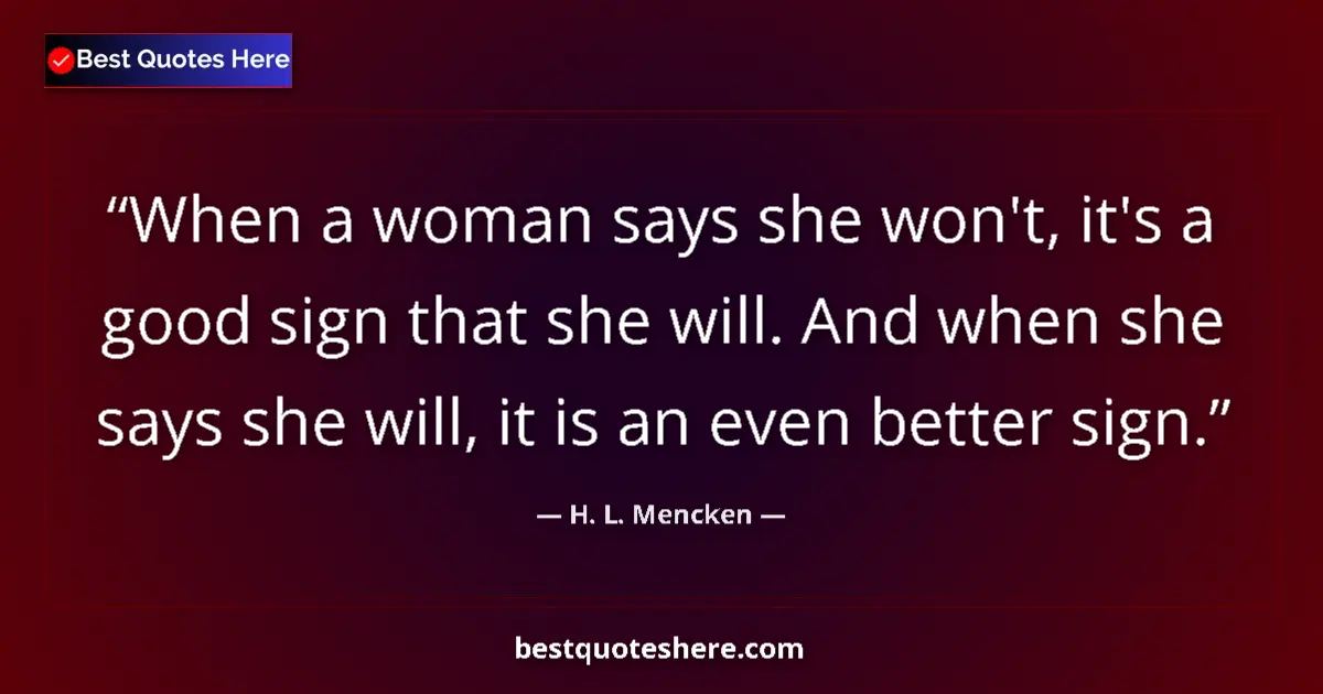 Quote by H. L. Mencken: When a woman says she won't, it's a good sign that she will. And when she says she will, it is an ev...