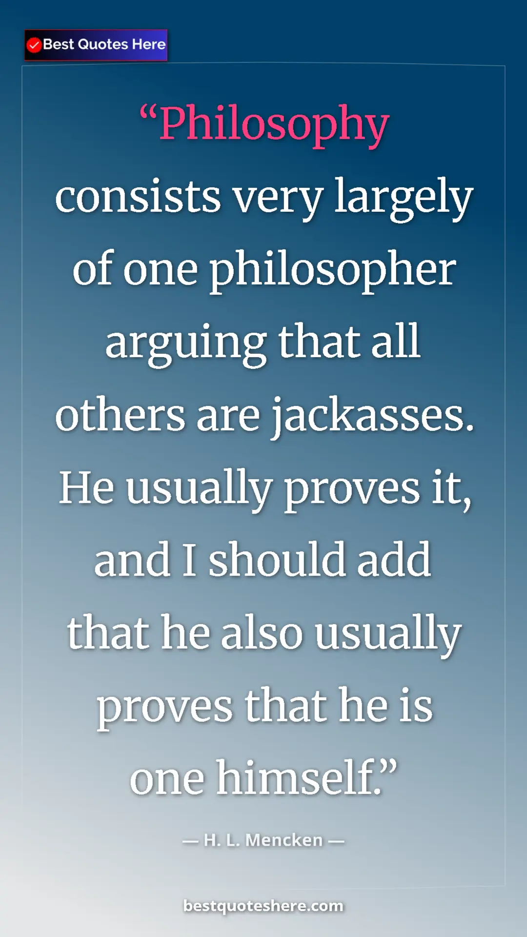 Pinterest quote poster by H. L. Mencken: "Philosophy consists very largely of one philosopher arguing..."