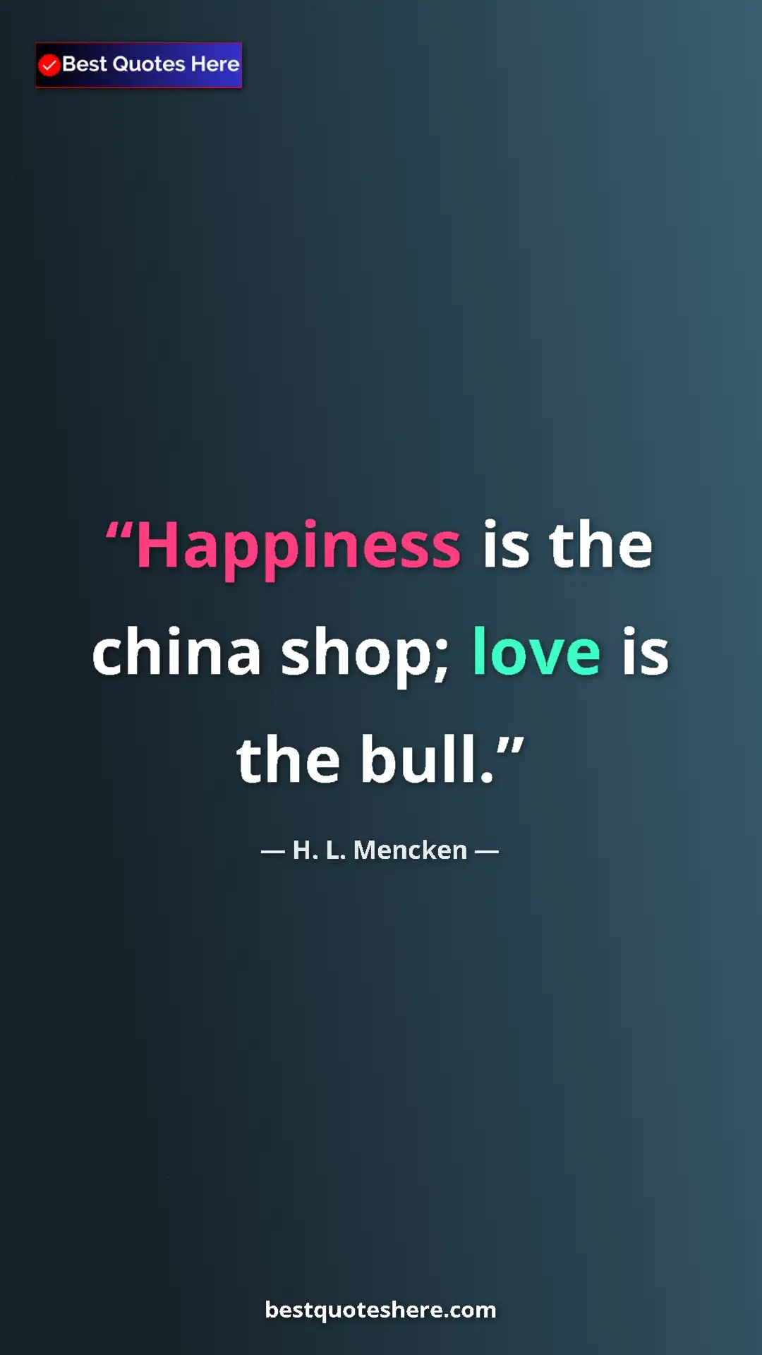 Pinterest quote poster by H. L. Mencken: "Happiness is the china shop; love is the bull."