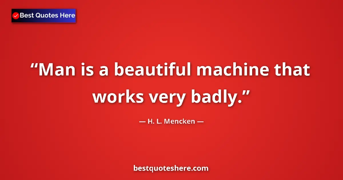 Quote by H. L. Mencken: Man is a beautiful machine that works very badly.