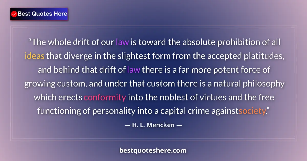 Quote by H. L. Mencken: The whole drift of our law is toward the absolute prohibition of all ideas that diverge in the sligh...