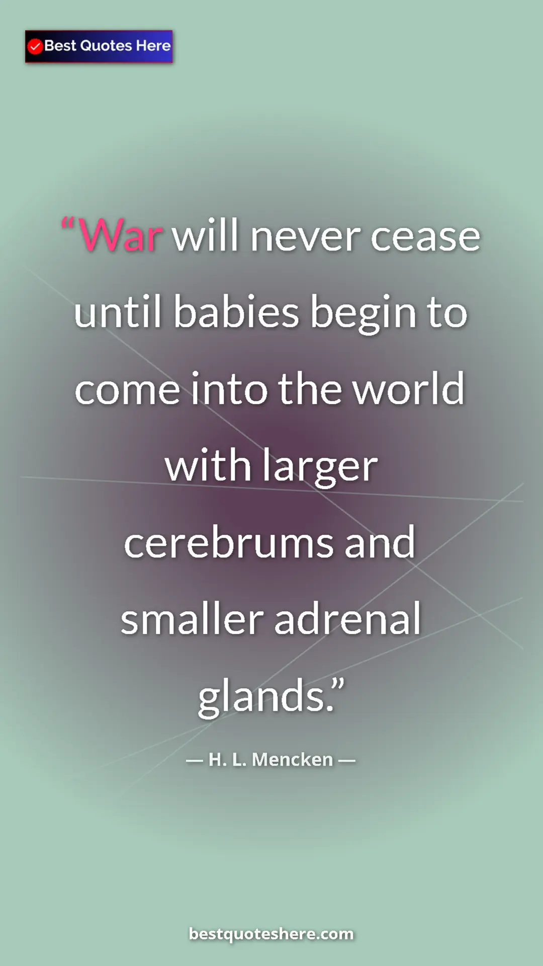 Pinterest quote poster by H. L. Mencken: "War will never cease until babies begin to come into the..."