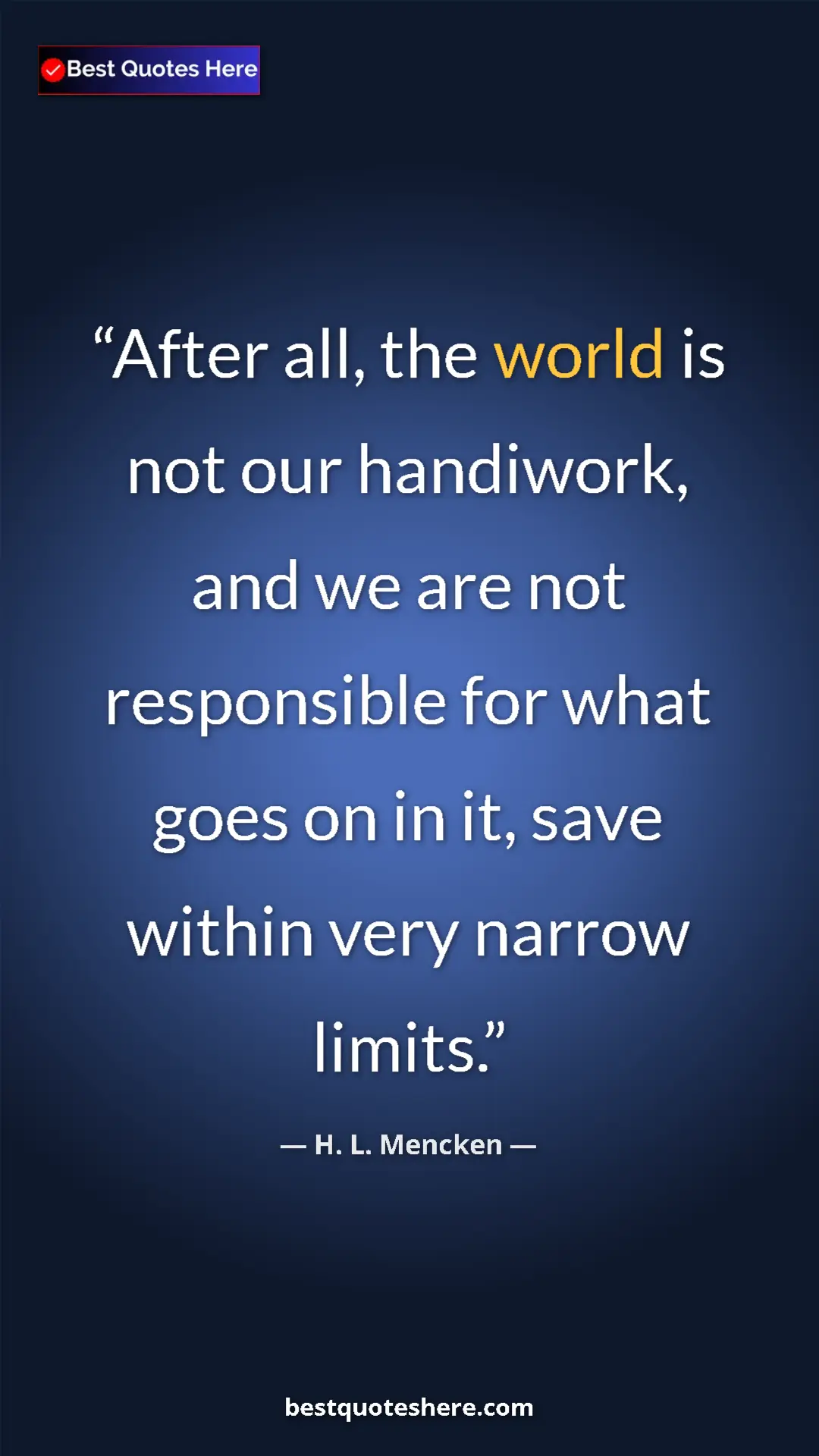 Pinterest quote poster by H. L. Mencken: "After all, the world is not our handiwork, and we are not..."