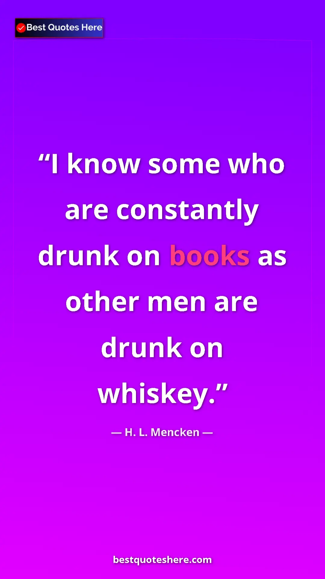 Pinterest quote poster by H. L. Mencken: "I know some who are constantly drunk on books as other men..."