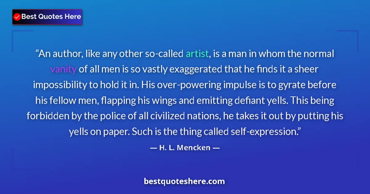 Quote by H. L. Mencken: An author, like any other so-called artist, is a m