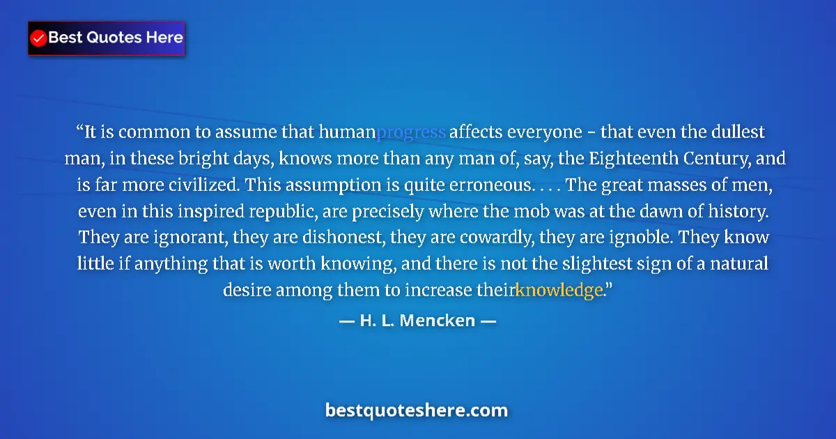 Quote by H. L. Mencken: It is common to assume that human progress affects