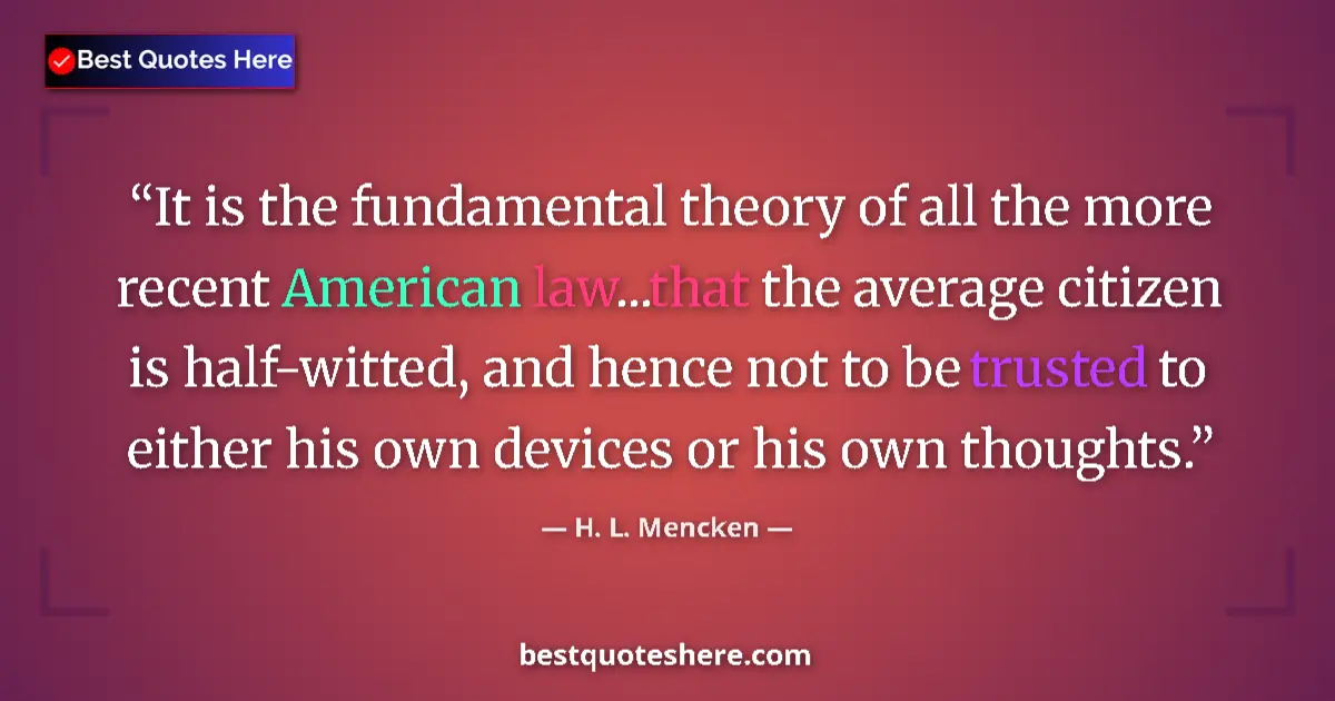 Quote by H. L. Mencken: It is the fundamental theory of all the more recent American law...that the average citizen is half-...