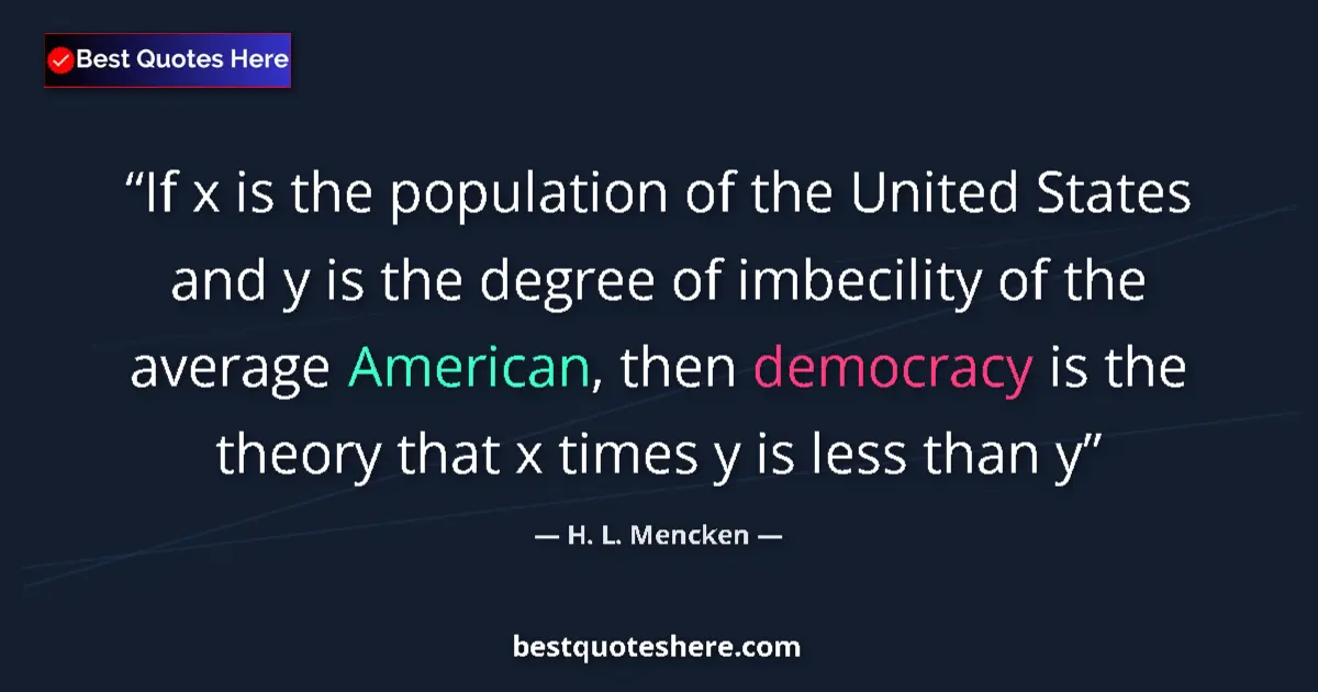Quote by H. L. Mencken: If x is the population of the United States and y is the degree of imbecility of the average America...