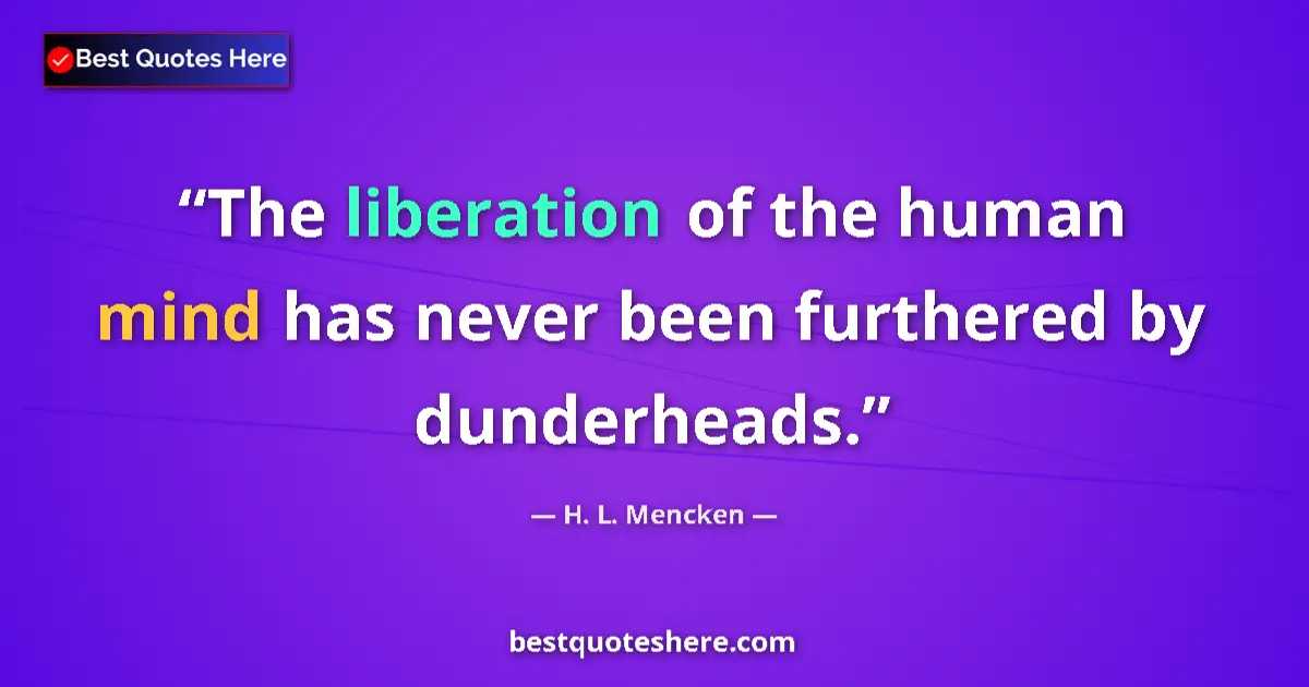 Quote by H. L. Mencken: The liberation of the human mind has never been furthered by dunderheads....
