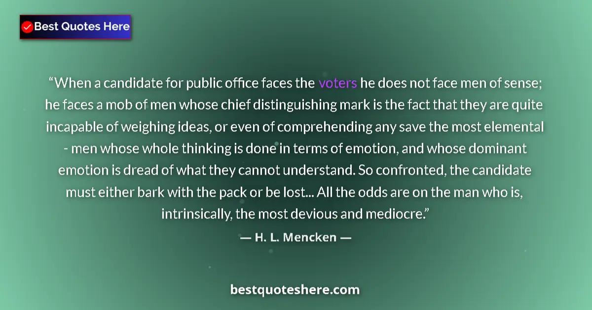 Quote by H. L. Mencken: When a candidate for public office faces the voters he does not face men of sense; he faces a mob of...