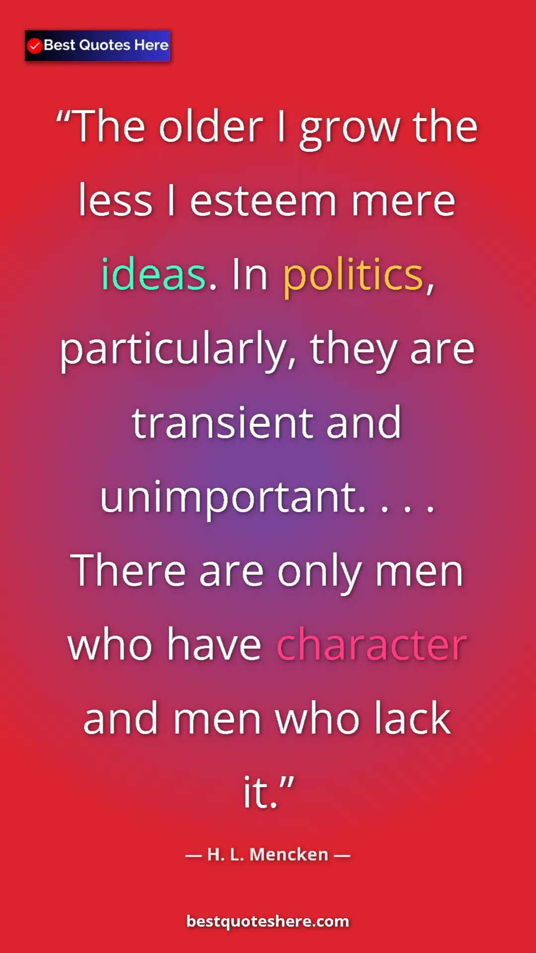 Pinterest quote poster by H. L. Mencken: "The older I grow the less I esteem mere ideas. In politics,..."