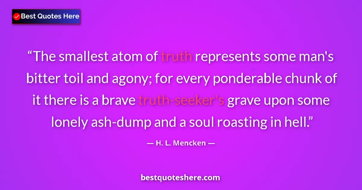 Quote by H. L. Mencken: The smallest atom of truth represents some man's b