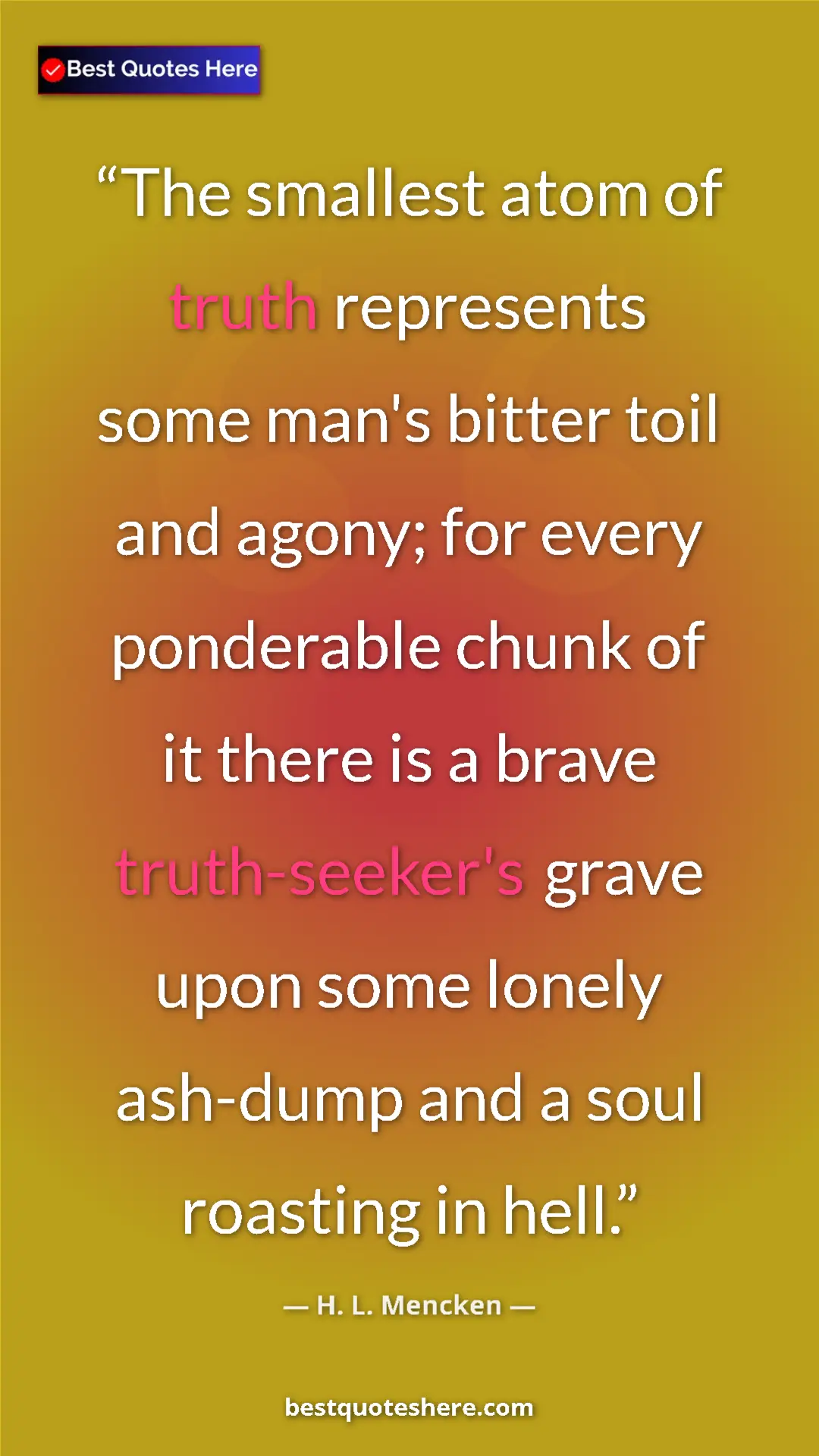 Pinterest quote poster by H. L. Mencken: "The smallest atom of truth represents some man's bitter..."