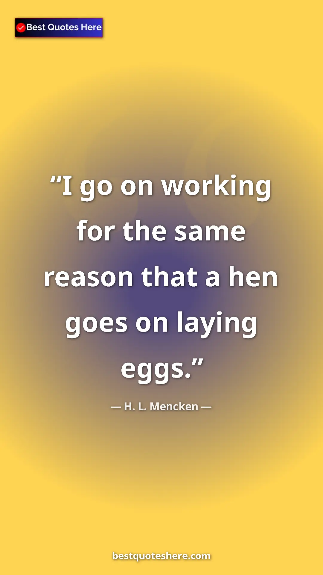 Pinterest quote poster by H. L. Mencken: "I go on working for the same reason that a hen goes on..."