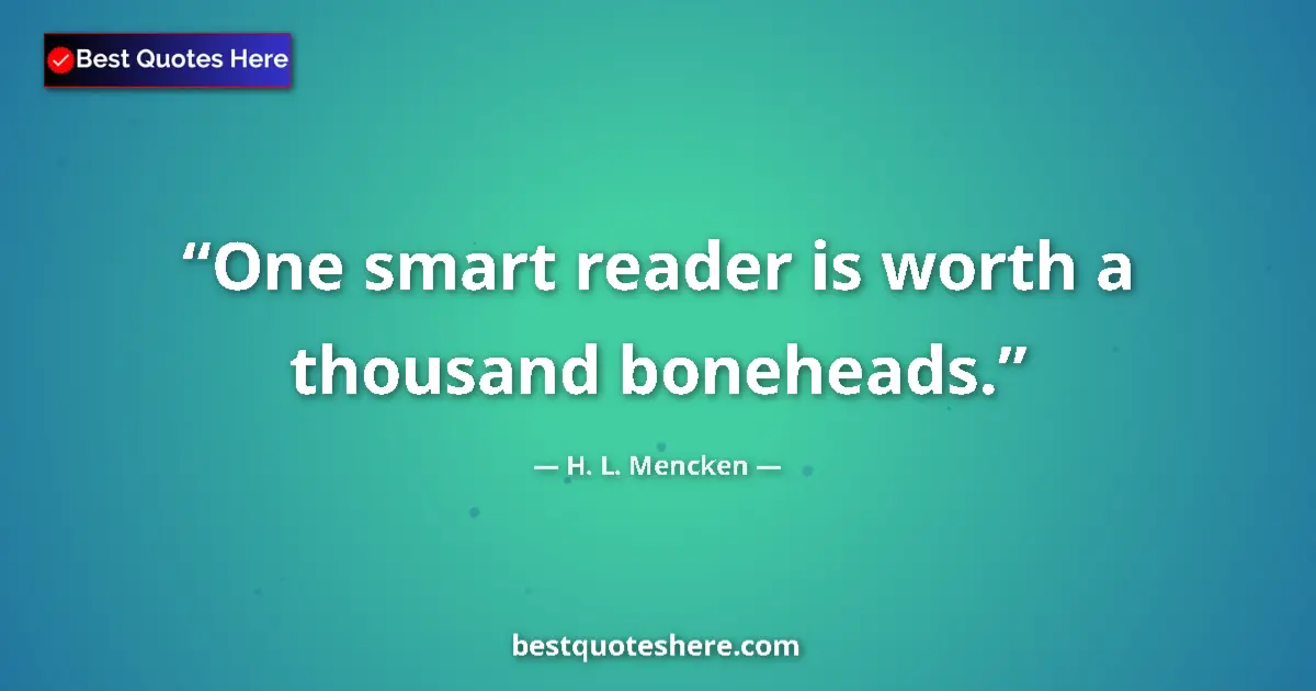 Quote by H. L. Mencken: One smart reader is worth a thousand boneheads.