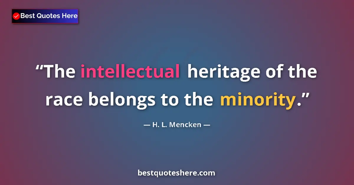 Quote by H. L. Mencken: The intellectual heritage of the race belongs to the minority....
