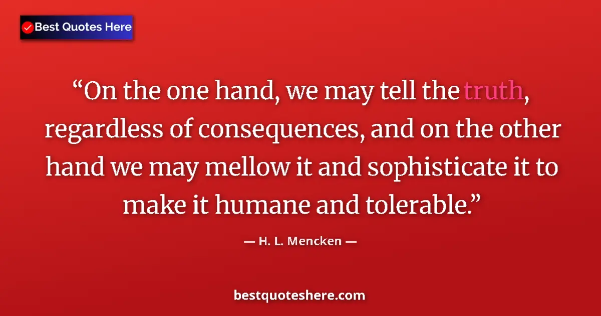 Quote by H. L. Mencken: On the one hand, we may tell the truth, regardless