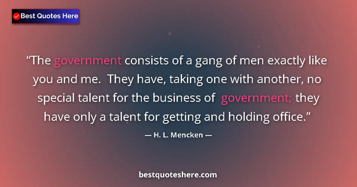 Quote by H. L. Mencken: The government consists of a gang of men exactly like you and me.  They have, taking one with anothe...