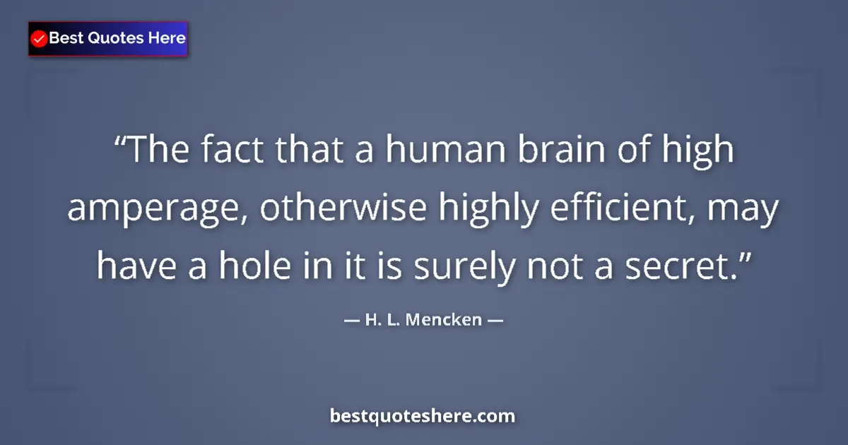 Quote by H. L. Mencken: The fact that a human brain of high amperage, otherwise highly efficient, may have a hole in it is s...