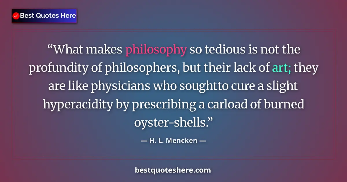 Quote by H. L. Mencken: What makes philosophy so tedious is not the profun