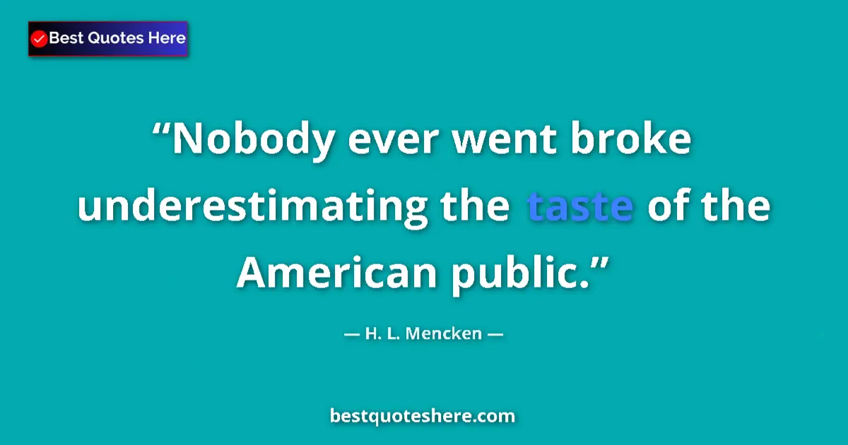 Quote by H. L. Mencken: Nobody ever went broke underestimating the taste of the American public....