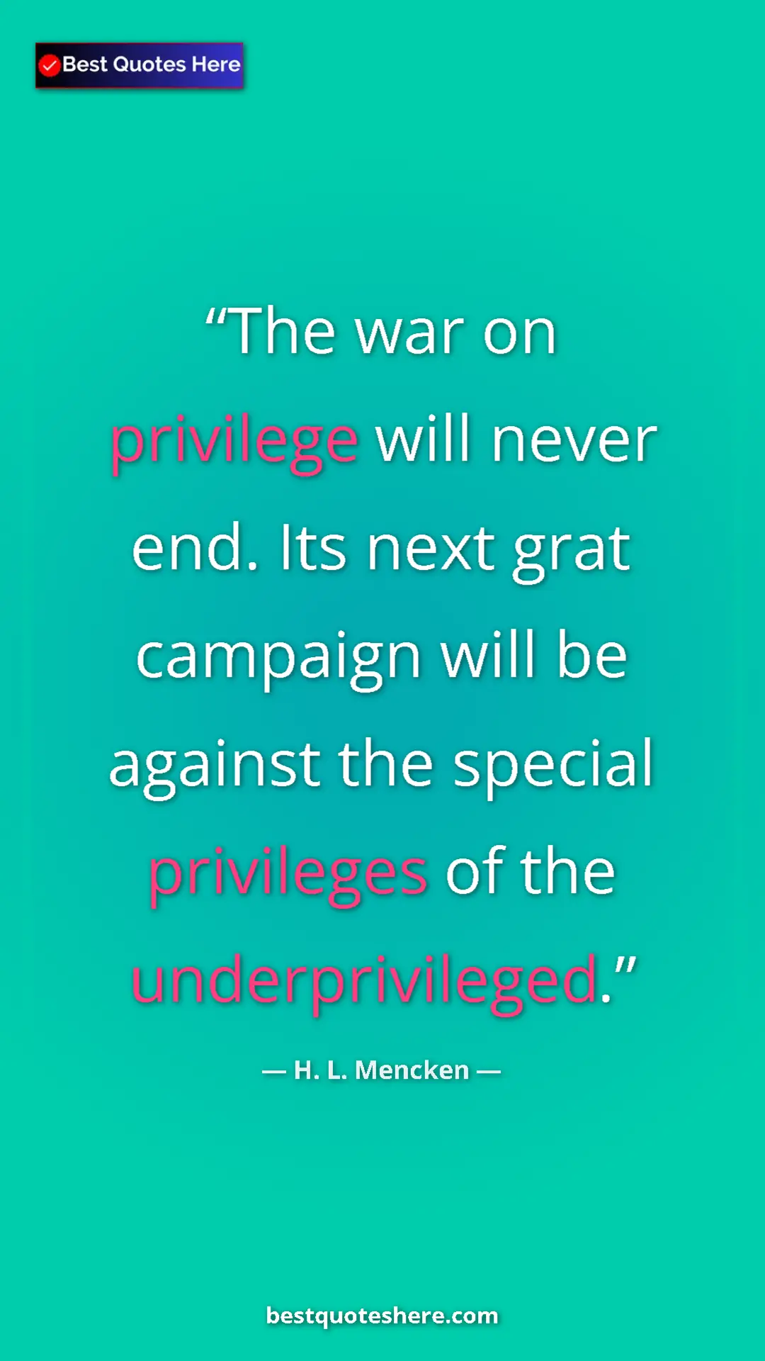 Pinterest quote poster by H. L. Mencken: "The war on privilege will never end. Its next grat campaign..."