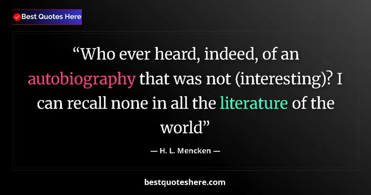Quote by H. L. Mencken: Who ever heard, indeed, of an autobiography that was not (interesting)? I can recall none in all the...