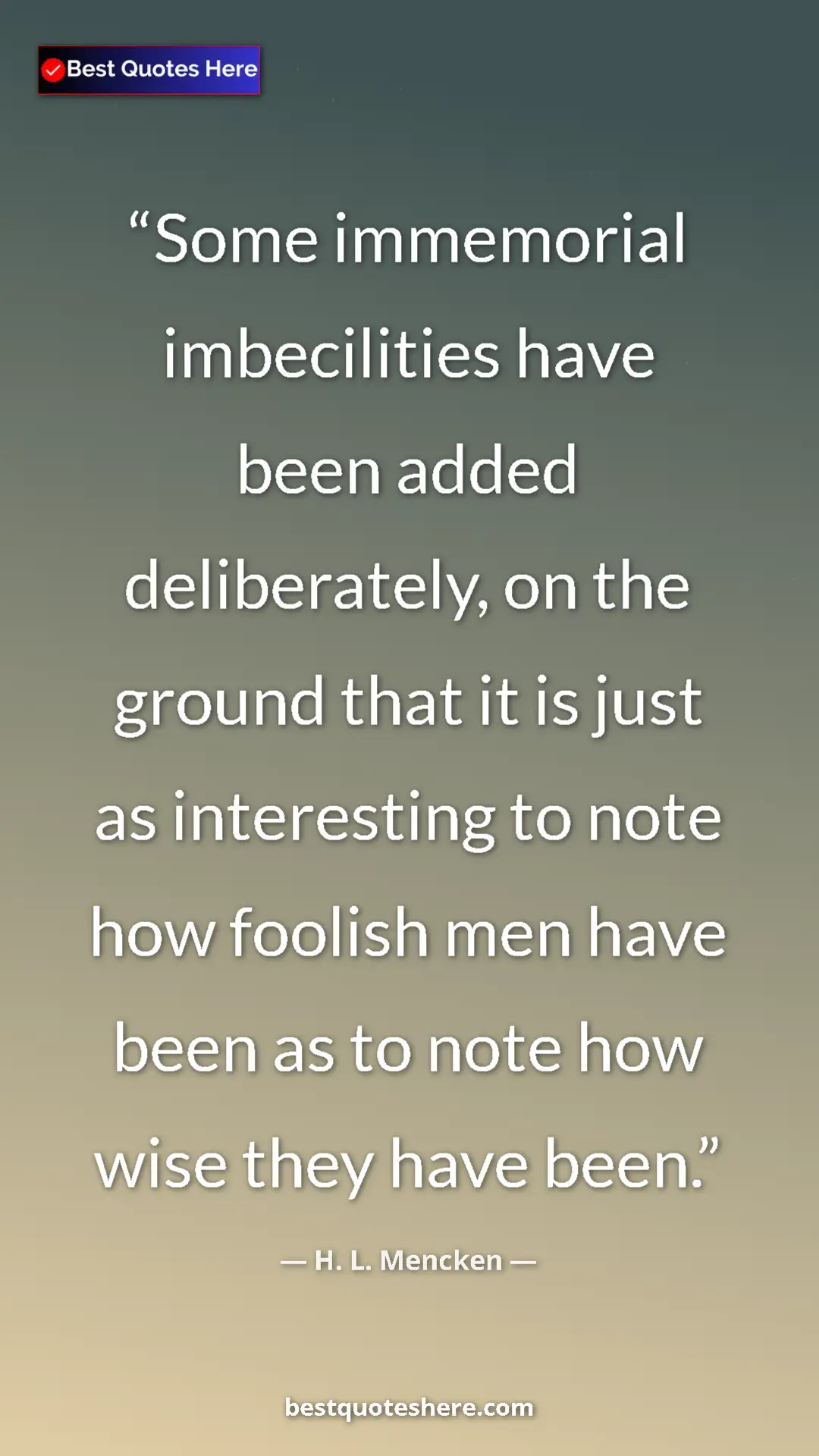 Pinterest quote poster by H. L. Mencken: "Some immemorial imbecilities have been added deliberately,..."