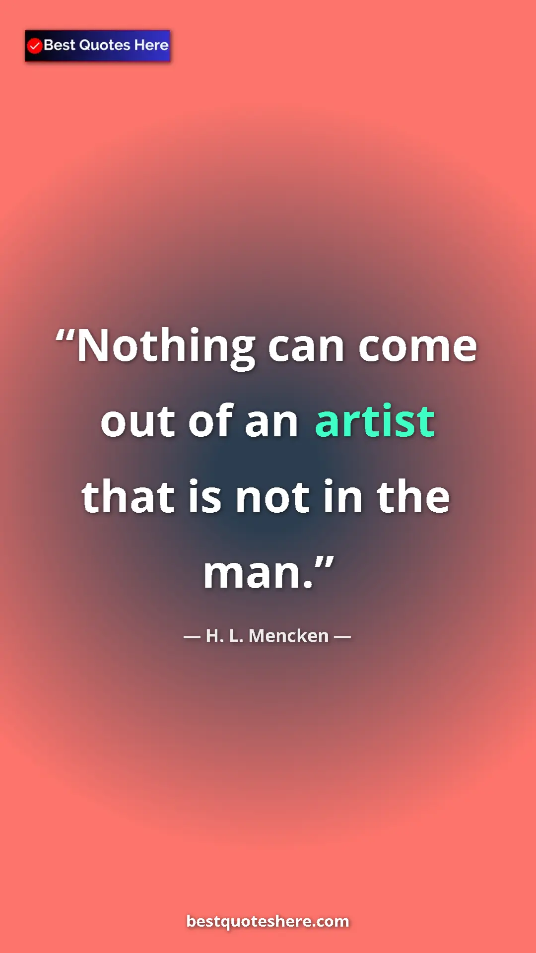 Pinterest quote poster by H. L. Mencken: "Nothing can come out of an artist that is not in the man."