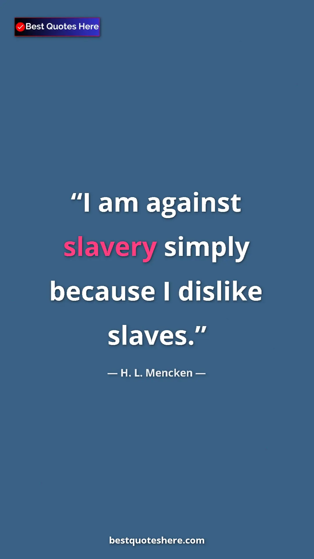 Pinterest quote poster by H. L. Mencken: "I am against slavery simply because I dislike slaves."