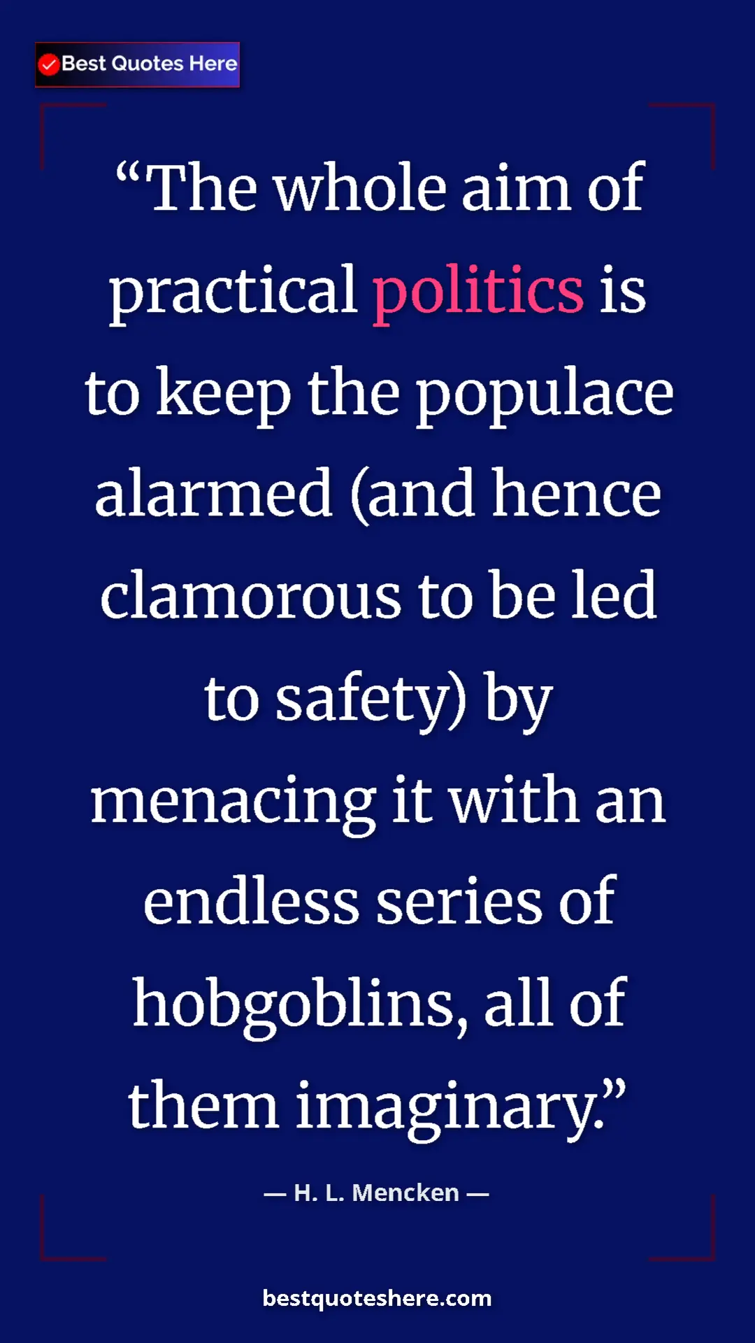 Pinterest quote poster by H. L. Mencken: "The whole aim of practical politics is to keep the populace..."