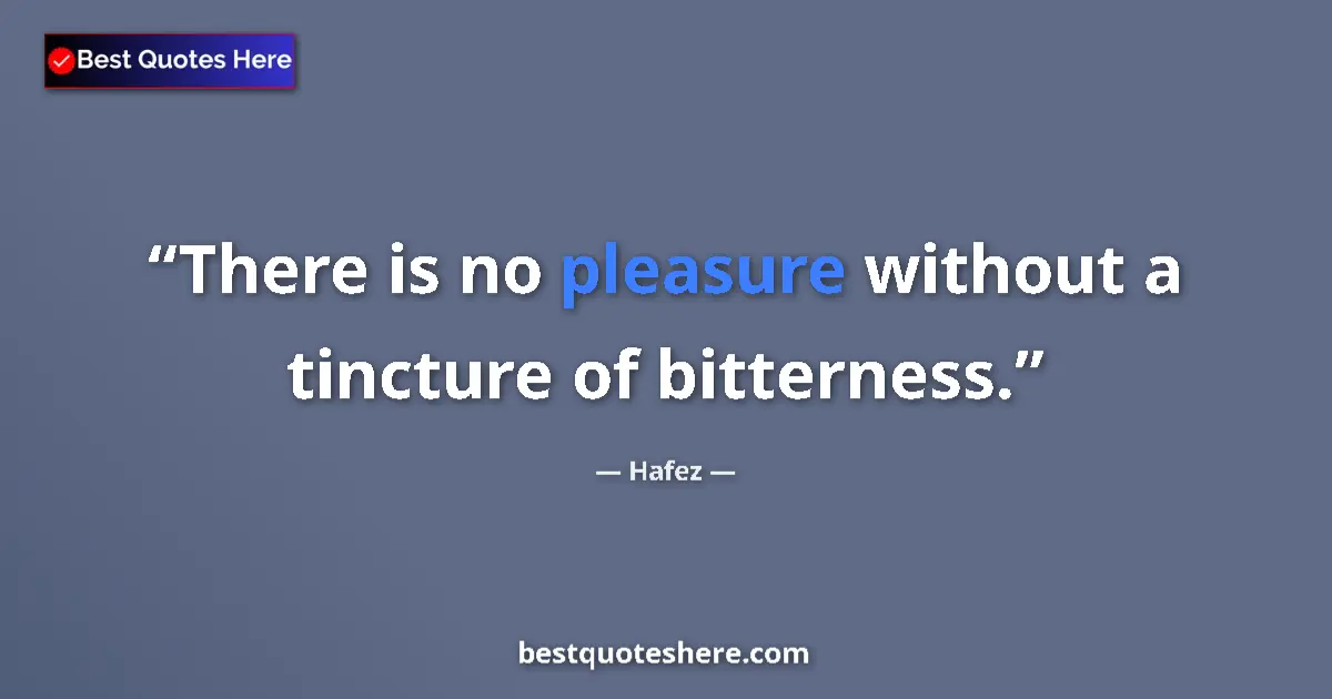 Quote by Hafez: There is no pleasure without a tincture of bitterness....