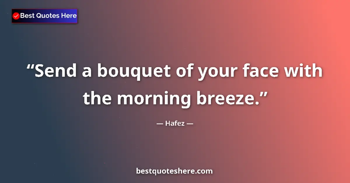Quote by Hafez: Send a bouquet of your face with the morning breeze....