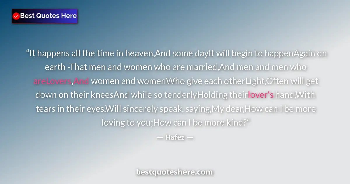 Quote by Hafez: It happens all the time in heaven,And some dayIt will begin to happenAgain on earth -That men and wo...